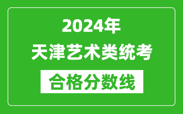 2024年天津藝術類統(tǒng)考合格分數(shù)線(含歷年藝考成績合格線)