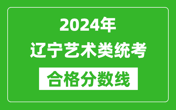 2024年遼寧藝術(shù)類統(tǒng)考合格分?jǐn)?shù)線(含歷年藝考成績合格線)