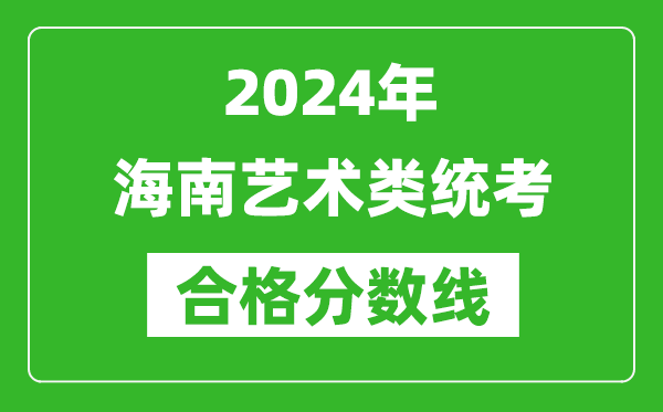 2024年海南藝術(shù)類統(tǒng)考合格分?jǐn)?shù)線(含歷年藝考成績(jī)合格線)