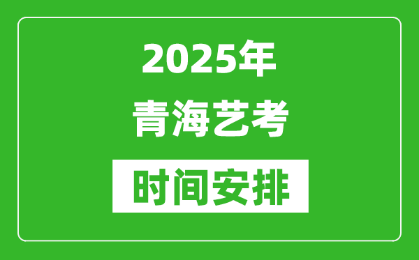 2025年青海藝考時(shí)間具體是什么時(shí)候？
