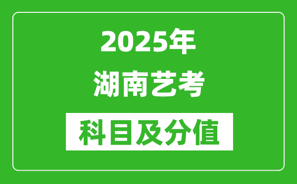 2025年湖南藝考科目及分值設置,湖南藝考滿分是多少