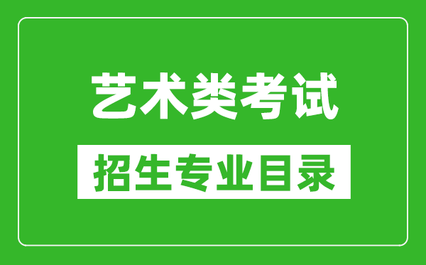 藝術統(tǒng)考包含哪些專業(yè)_藝術類考試招生專業(yè)目錄