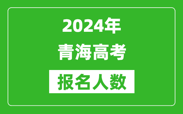 2024年青海高考報名人數(shù)是多少,比2023年多多少人？