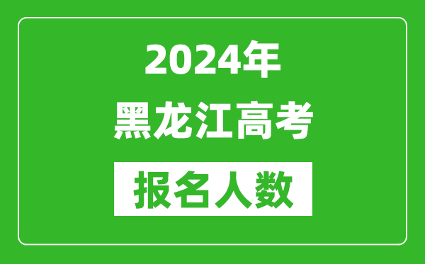 2024年黑龍江高考報名人數(shù)是多少,比2023年多多少人？