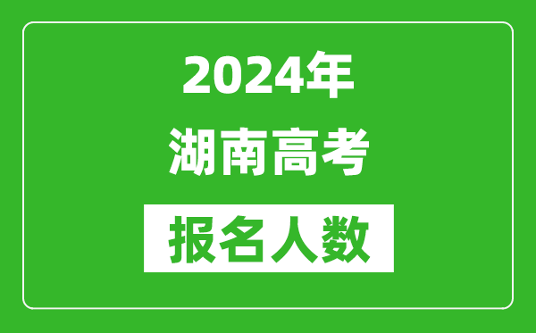 2024年湖南高考報名人數(shù)是多少,比2023年多多少人？