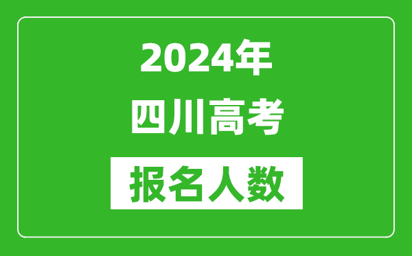 2024年四川高考報名人數(shù)是多少,比2023年多多少人？