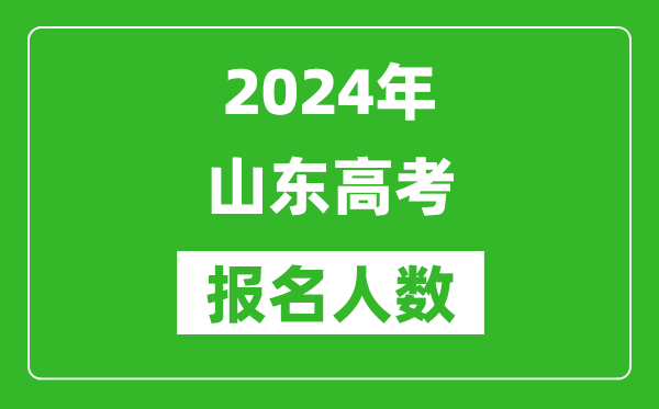 2024年山東高考報名人數(shù)是多少,比2023年多多少人？