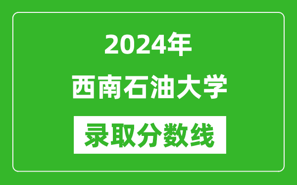 2024年西南石油大學(xué)錄取分?jǐn)?shù)線是多少分(附各省錄取最低分)