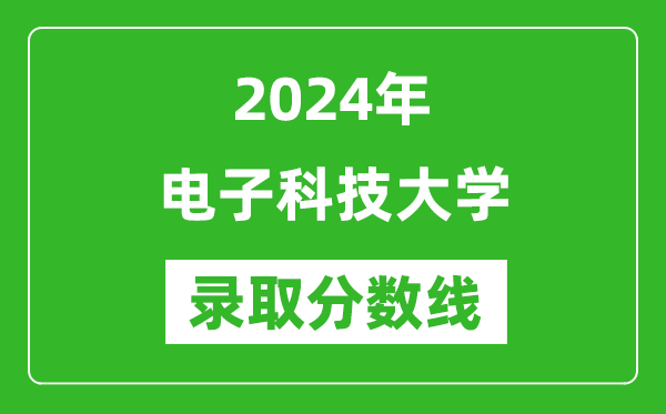 2024年電子科技大學(xué)錄取分數(shù)線是多少分(附各省錄取最低分)
