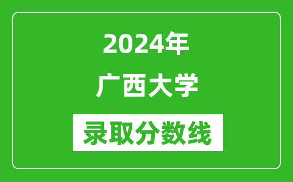2024年廣西大學(xué)錄取分?jǐn)?shù)線是多少分(附各省錄取最低分)