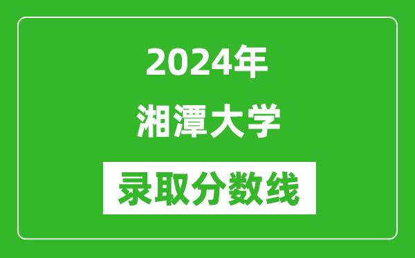 2024年湘潭大學(xué)錄取分數(shù)線是多少分(附各省錄取最低分)