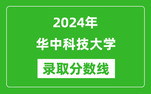 2024年華中科技大學錄取分數(shù)線是多少分(附各省錄取最低分)