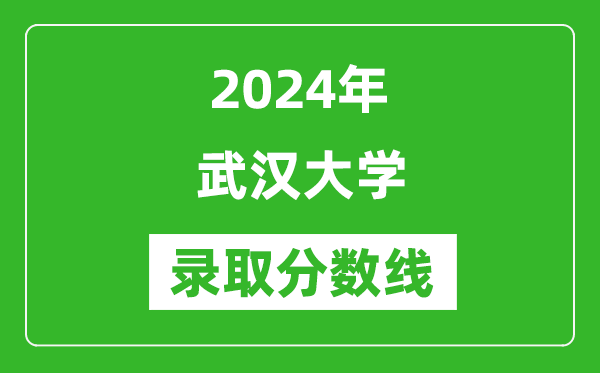 2024年武漢大學(xué)錄取分數(shù)線是多少分(附各省錄取最低分)