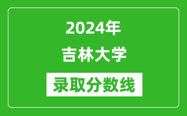 2024年吉林大學(xué)錄取分?jǐn)?shù)線是多少分(附各省錄取最低分)