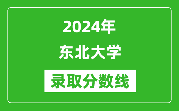 2024年東北大學(xué)錄取分?jǐn)?shù)線是多少分(附各省錄取最低分)