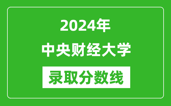 2024年中央財經(jīng)大學(xué)錄取分數(shù)線是多少分(附各省錄取最低分)
