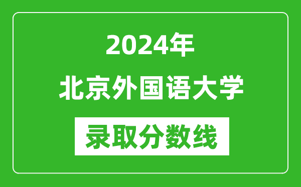2024年北京外國語大學錄取分數線是多少分(附各省錄取最低分)