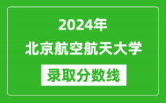 2024年北京航空航天大學錄取分數(shù)線是多少分(附各省錄取最低分)