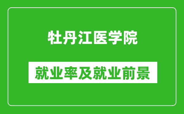 牡丹江醫(yī)學(xué)院就業(yè)率怎么樣,就業(yè)前景好嗎？