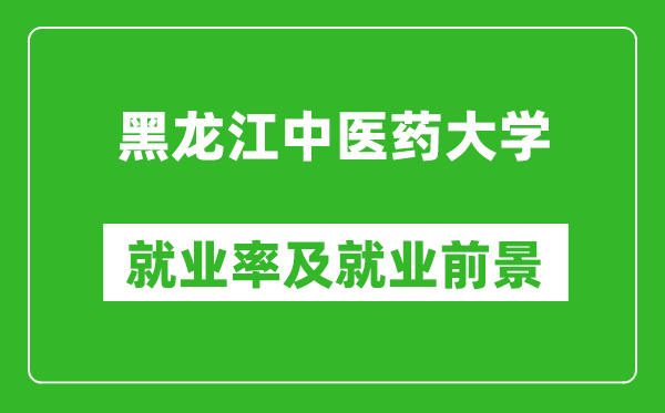 黑龍江中醫(yī)藥大學(xué)就業(yè)率怎么樣,就業(yè)前景好嗎？