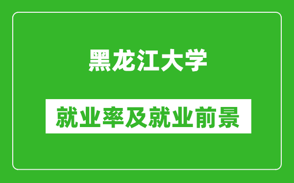 黑龍江大學就業(yè)率怎么樣,就業(yè)前景好嗎？