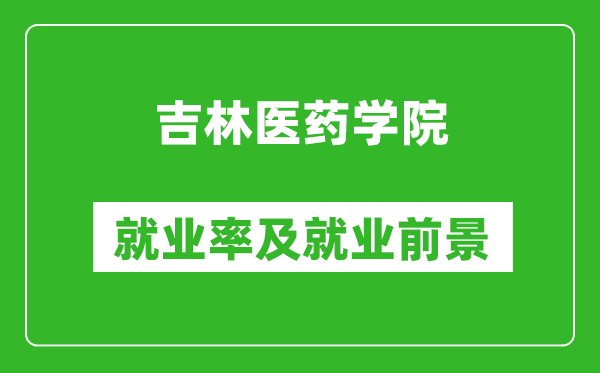 吉林醫(yī)藥學院就業(yè)率怎么樣,就業(yè)前景好嗎？