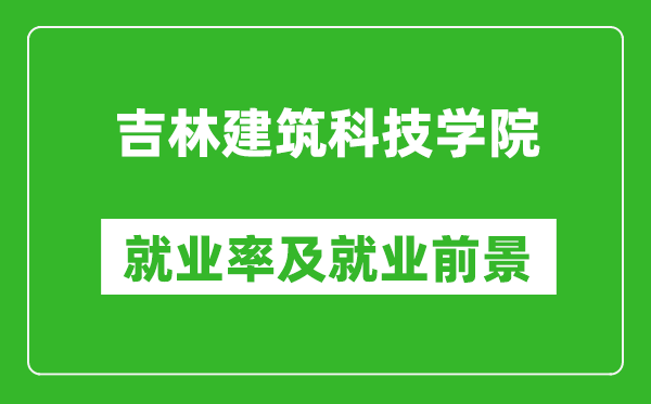 吉林建筑科技學(xué)院就業(yè)率怎么樣,就業(yè)前景好嗎？