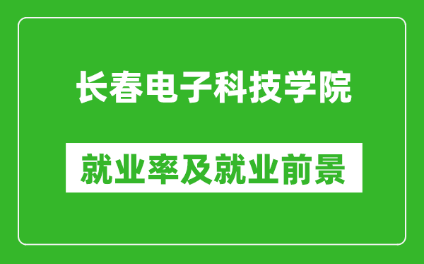 長春電子科技學(xué)院就業(yè)率怎么樣,就業(yè)前景好嗎？