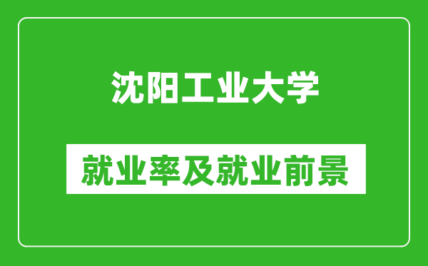 沈陽工業(yè)大學就業(yè)率怎么樣,就業(yè)前景好嗎？