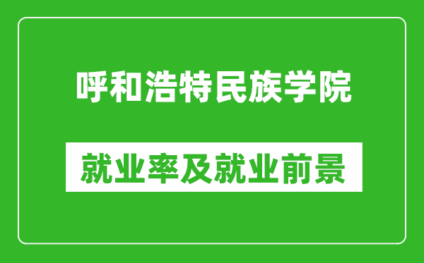 呼和浩特民族學(xué)院就業(yè)率怎么樣,就業(yè)前景好嗎？