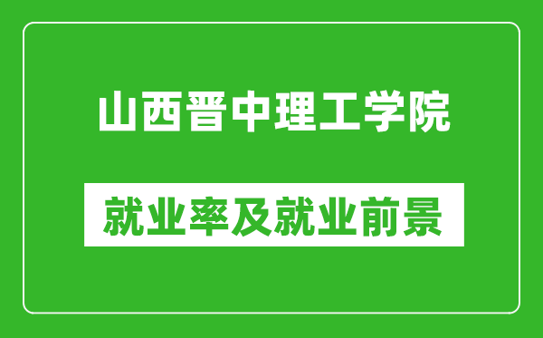 山西晉中理工學(xué)院就業(yè)率怎么樣,就業(yè)前景好嗎？