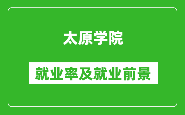 太原學院就業(yè)率怎么樣,就業(yè)前景好嗎？