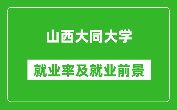 山西大同大學(xué)就業(yè)率怎么樣,就業(yè)前景好嗎？