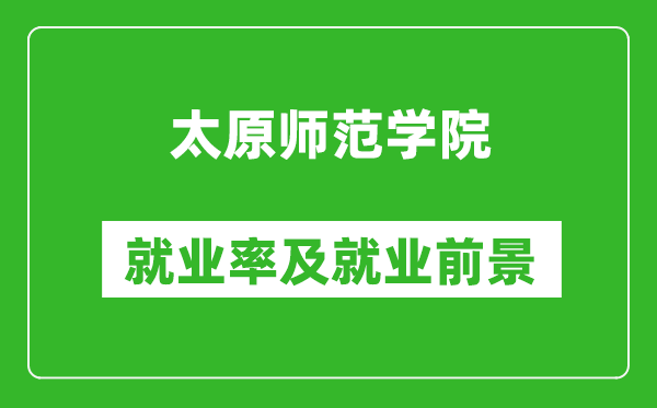 太原師范學(xué)院就業(yè)率怎么樣,就業(yè)前景好嗎？