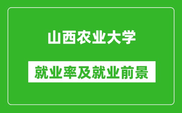 山西農(nóng)業(yè)大學(xué)就業(yè)率怎么樣,就業(yè)前景好嗎？
