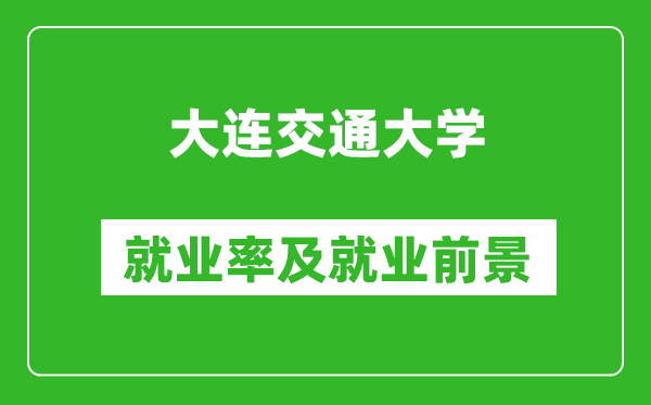 大連交通大學(xué)就業(yè)率怎么樣,就業(yè)前景好嗎？