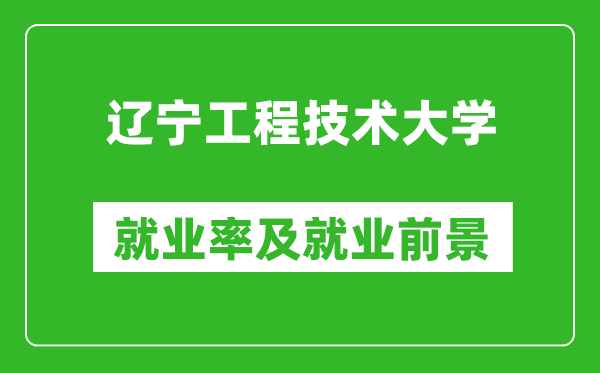 遼寧工程技術(shù)大學(xué)就業(yè)率怎么樣,就業(yè)前景好嗎？