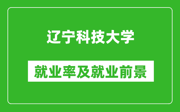 遼寧科技大學就業(yè)率怎么樣,就業(yè)前景好嗎？