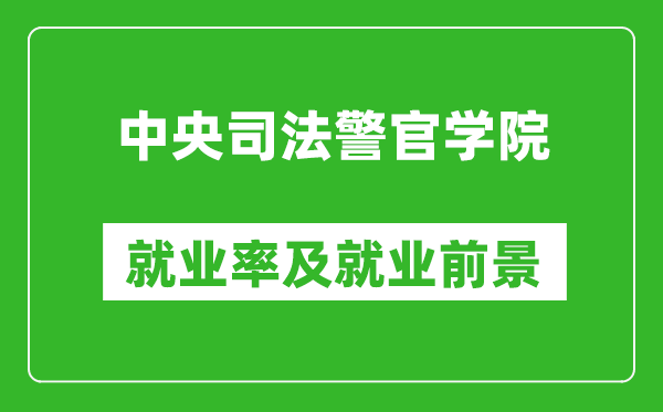 中央司法警官學(xué)院就業(yè)率怎么樣,就業(yè)前景好嗎？