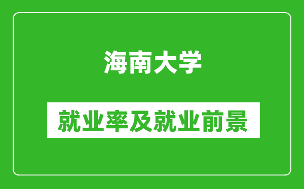 海南大學(xué)就業(yè)率怎么樣,就業(yè)前景好嗎？