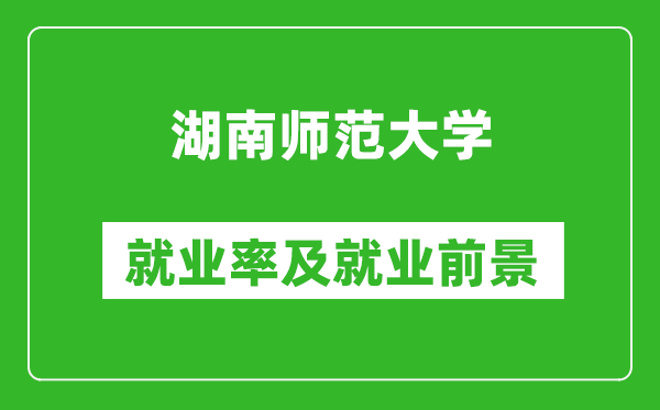 湖南師范大學(xué)就業(yè)率怎么樣,就業(yè)前景好嗎？