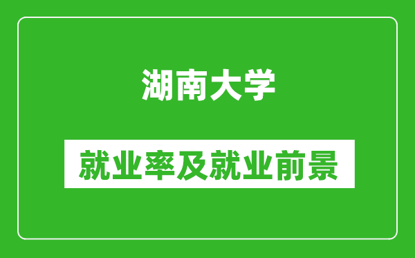 湖南大學(xué)就業(yè)率怎么樣,就業(yè)前景好嗎？