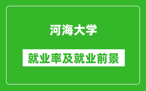 河海大學(xué)就業(yè)率怎么樣,就業(yè)前景好嗎？