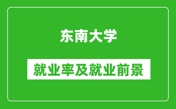 東南大學(xué)就業(yè)率怎么樣,就業(yè)前景好嗎？