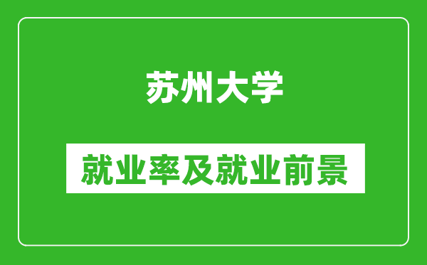 蘇州大學就業(yè)率怎么樣,就業(yè)前景好嗎？