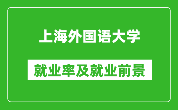 上海外國語大學(xué)就業(yè)率怎么樣,就業(yè)前景好嗎？