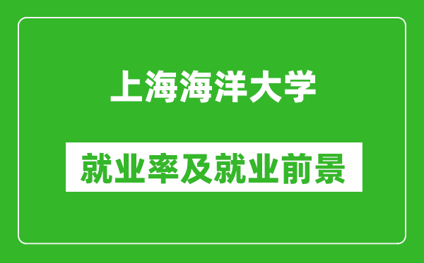 上海海洋大學(xué)就業(yè)率怎么樣,就業(yè)前景好嗎？