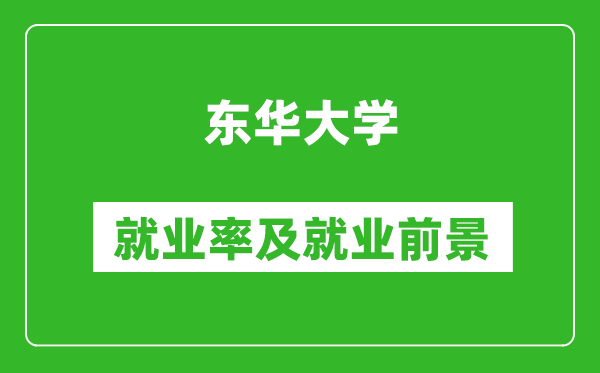 東華大學(xué)就業(yè)率怎么樣,就業(yè)前景好嗎？
