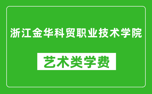浙江金華科貿(mào)職業(yè)技術(shù)學(xué)院藝術(shù)類學(xué)費(fèi)多少錢一年（附各專業(yè)收費(fèi)標(biāo)準(zhǔn)）