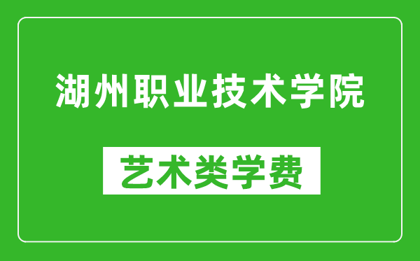 湖州職業(yè)技術(shù)學院藝術(shù)類學費多少錢一年(附各專業(yè)收費標準)